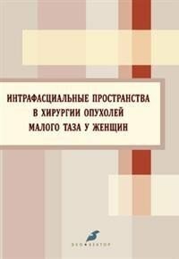 Берлев И. В, Беляев А. М, Смирнова О. А. "Интрафасциальные пространства в хирургии опухолей малого таза у женщин"