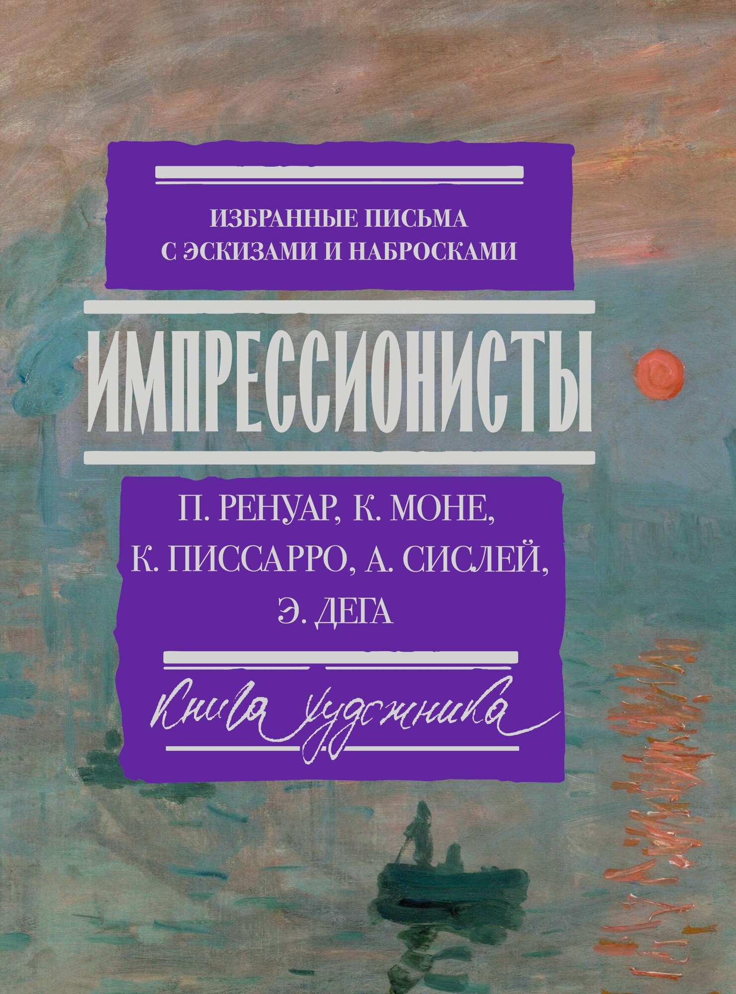 Импрессионисты: избранные письма с эскизами и набросками Ренуар П, Моне О, Писсарро К, Сислей А. Дега Э.