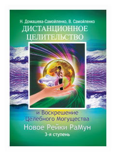 Домашева-Самойленко Н. "Дистанционное Целительство и Воскрешение Целебного могущества. Новое Рейки РаМун. 3-я ступень"