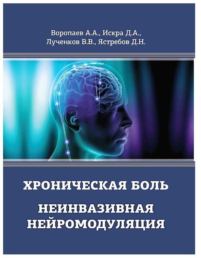 Хроническая боль. Неинвазивная нейромодуляция: Монография. А. А. Воропаев, Д. А. Искра, В. В. Лученков, Д. Н. Ястребов