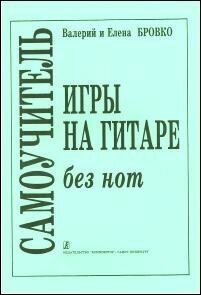 Бровко В, Бровко Е. Самоучитель игры на гитаре без нот, издательство «Композитор»