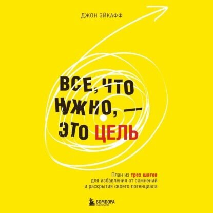 Все, что нужно, – это цель. План из трех шагов для избавления от сомнений и раскрытия своего потенциала [Аудиокнига]