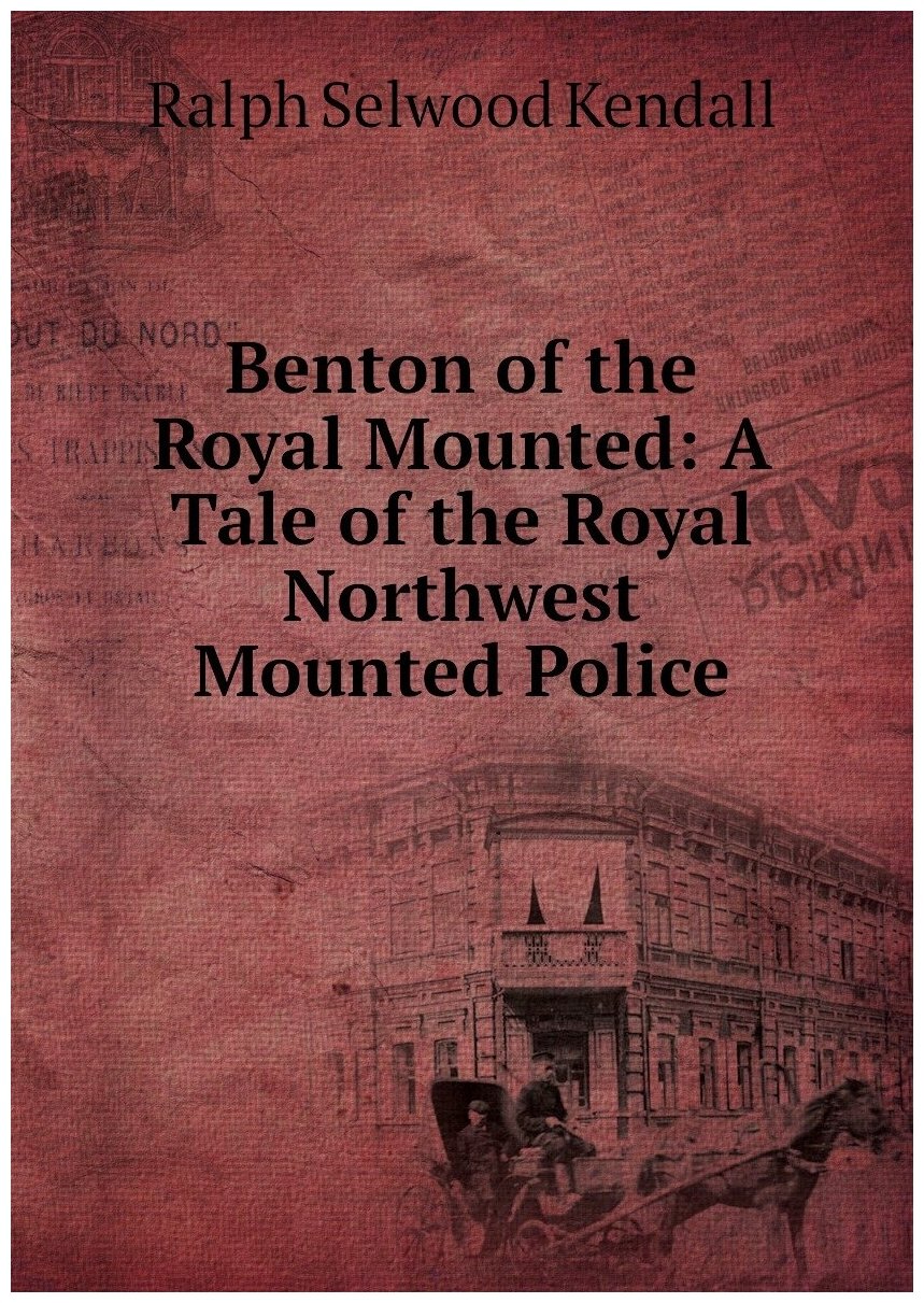 Benton of the Royal Mounted: A Tale of the Royal Northwest Mounted Police