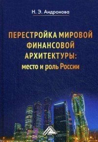 Перестройка мировой финансовой архитектуры: место и роль России: Монография / Андронова Н. Э.