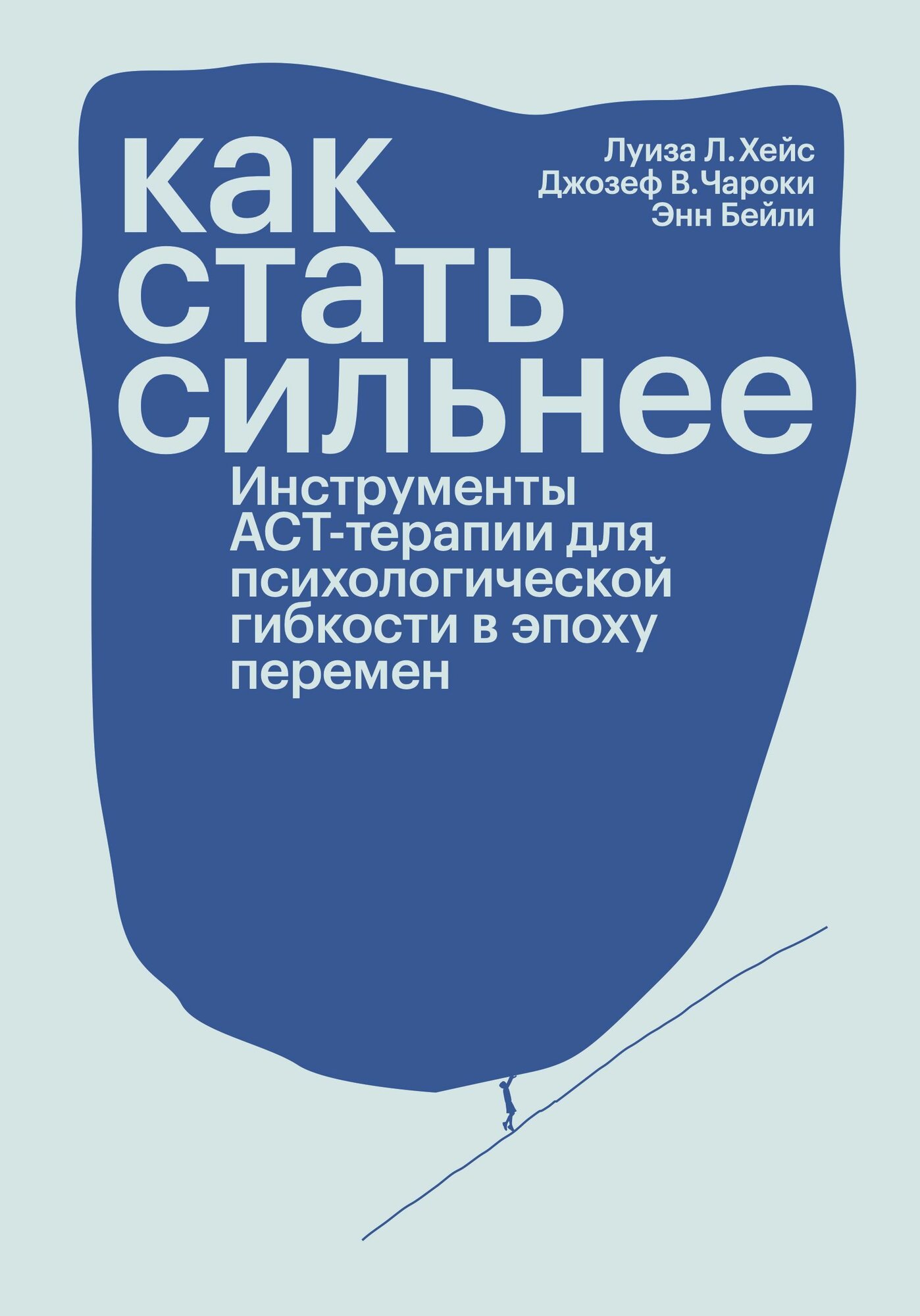 Книга «Как стать сильнее. Инструменты АСТ-терапии для психологической гибкости в эпоху перемен», Луиз Хейс, Джозеф Чароки, Энн Бэйли