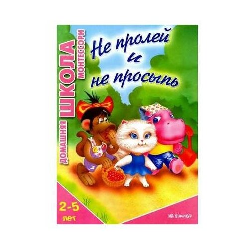 Не пролей и не просыпь (дом школа Монтессори для детей от 2 до 5 лет) комплект книг домашняя школа монтессори для детей 2 5 лет 4 шт