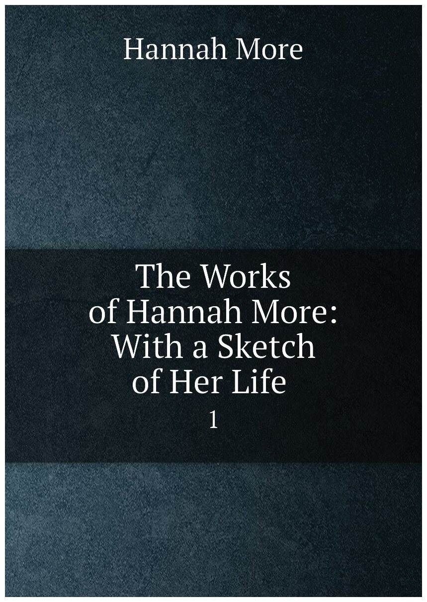 The Works of Hannah More: With a Sketch of Her Life . 1