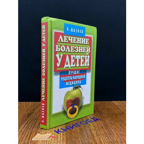 Лечение болезней у детей. Лучшие рецепты народ. медицины 2004