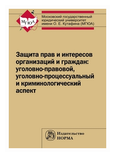 Защита прав и интересов организаций и граждан: уголовно-правовой, уголовно-процессуальный и криминологический аспект (состояние, проблемы, пути совершенствования). Общее состояние и региональная специ - фото №1