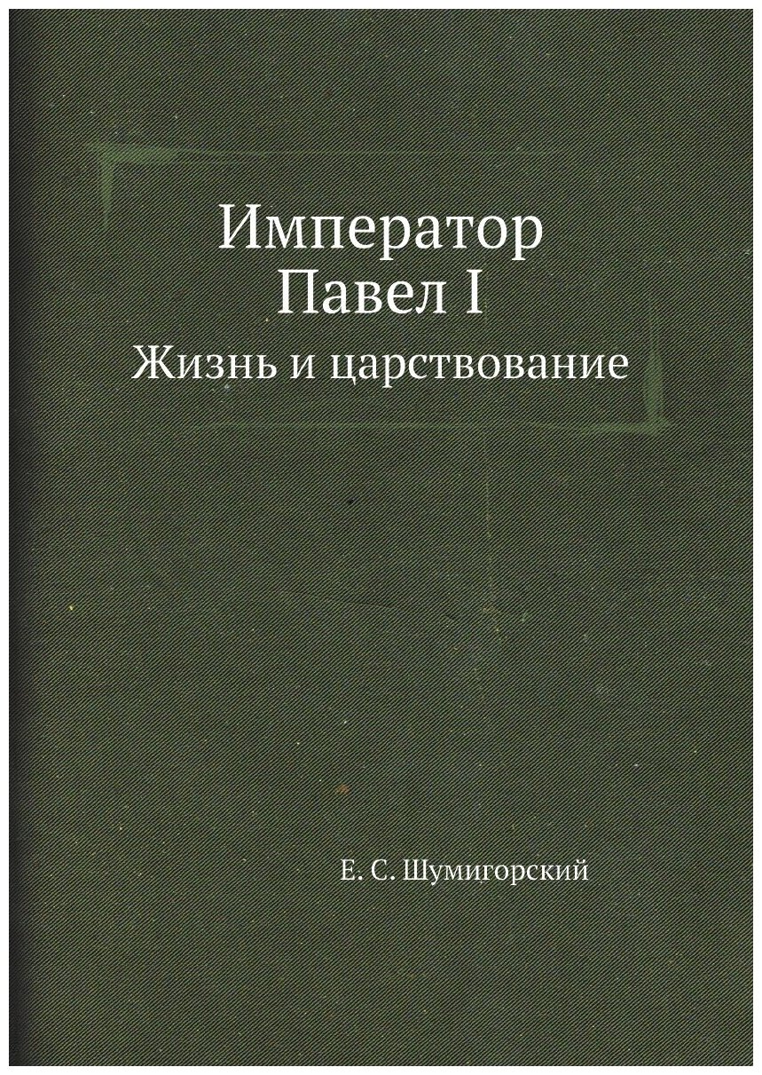 Император Павел I. Жизнь и царствование