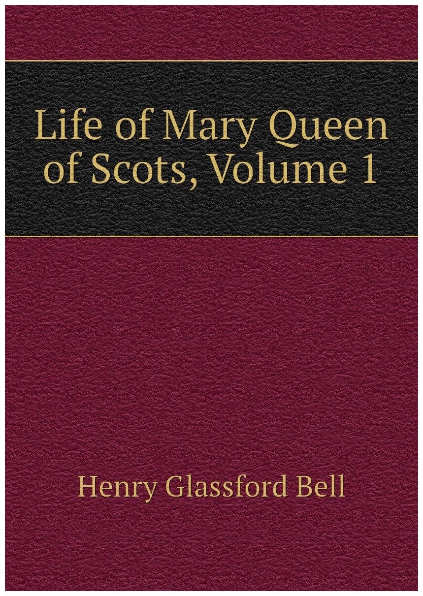 Life of Mary Queen of Scots, Volume 1