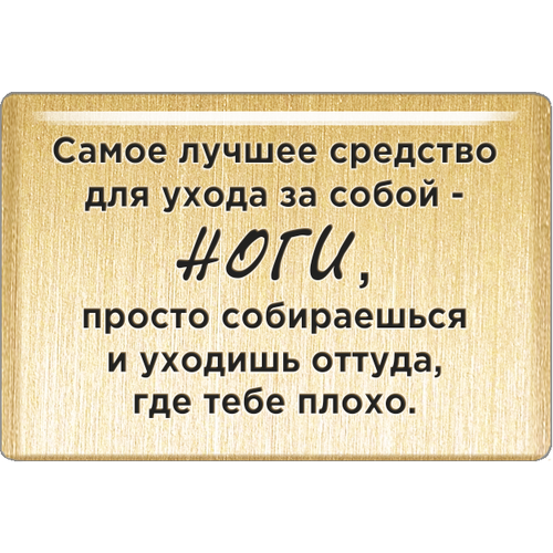 Магнит «Самое лучшее средство для ухода за собой - ноги, просто собираешься и уходишь оттуда, где тебе плохо».