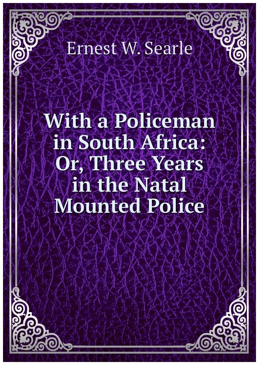 With a Policeman in South Africa: Or, Three Years in the Natal Mounted Police