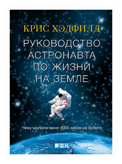 Купить книгу Хэдфилд К. "Руководство астронавта по жизни на Земле. Чему научили меня 4000 часов на орбите" по низкой цене с доставкой из Яндекс.Маркета (бывший Беру)