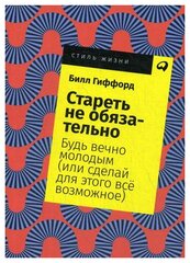 Гиффорд Б. "Стареть не обязательно! Будь вечно молодым (или сделай для этого все возможное)"