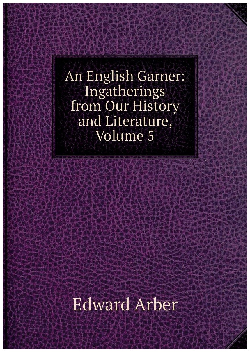 An English Garner: Ingatherings from Our History and Literature, Volume 5