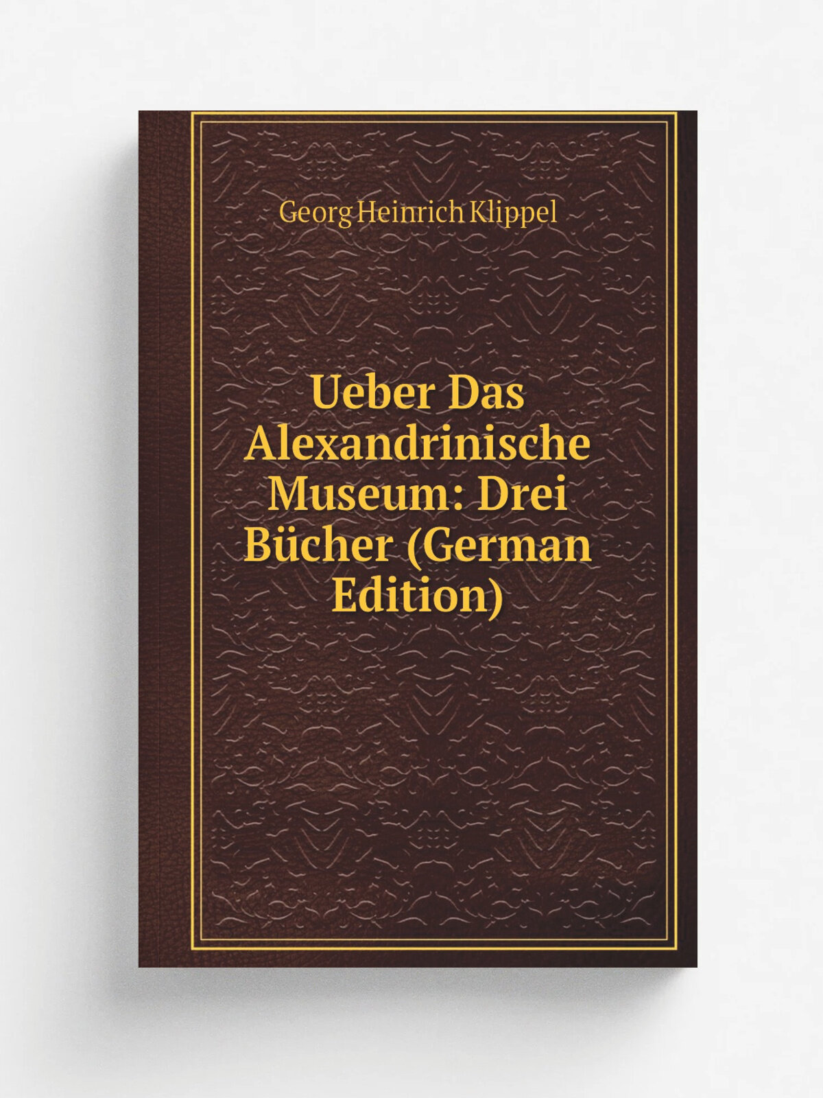 Ueber Das Alexandrinische Museum: Drei B.cher (German Edition) | Georg Heinrich Klippel | Репринт