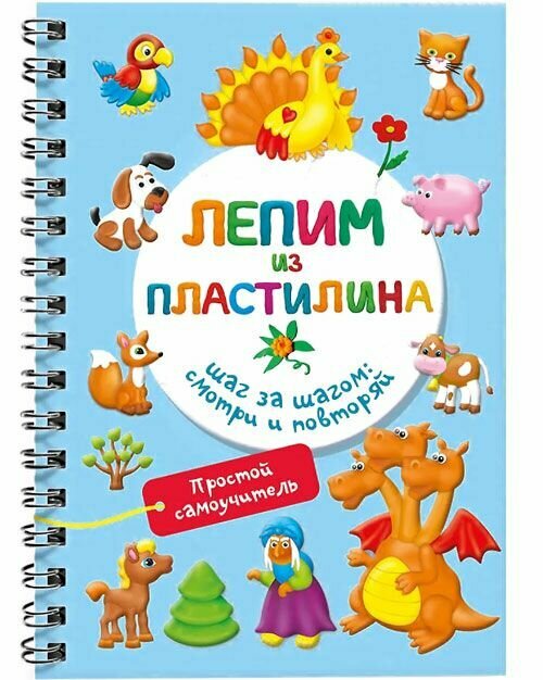 Лепим из пластилина. Шаг за шагом: смотри и повторяй. АСТ, Москва