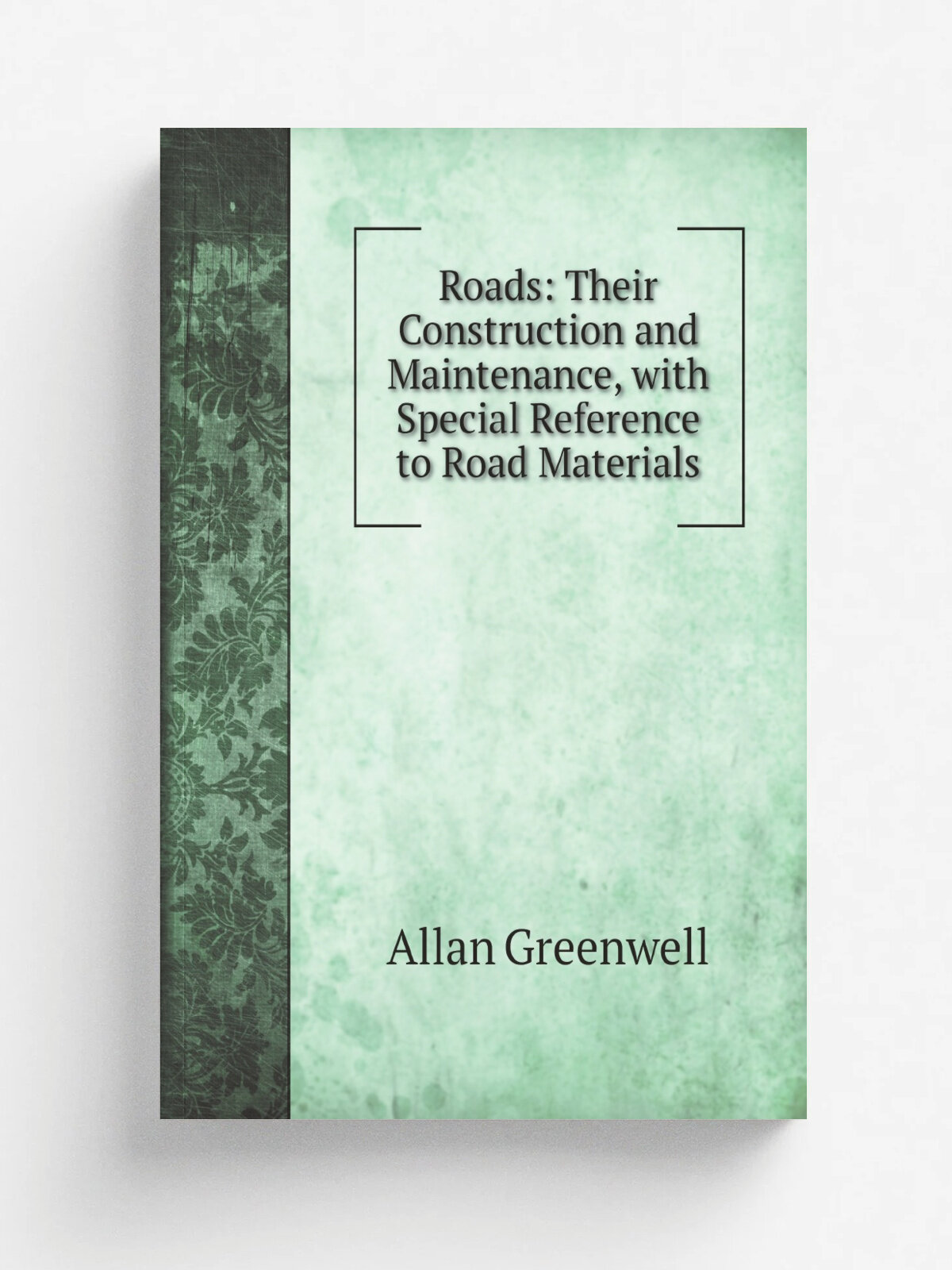 Roads: Their Construction and Maintenance, with Special Reference to Road Materials | Allan Greenwell | 1901 | London | Репринт