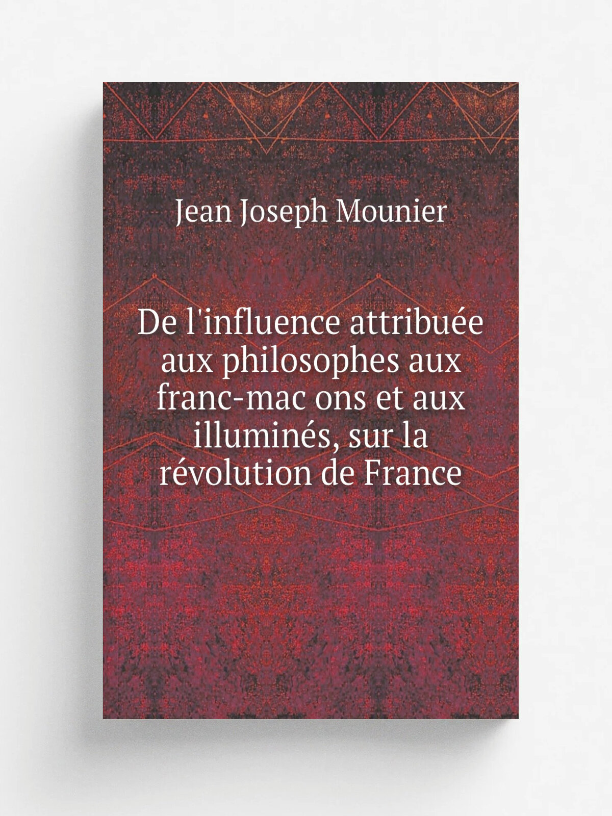 De l'influence attribue.e aux philosophes aux franc-mac. ons et aux illumine.s, sur la re.volution de France | Jean Joseph Mounier | 1822 | Paris : Po…