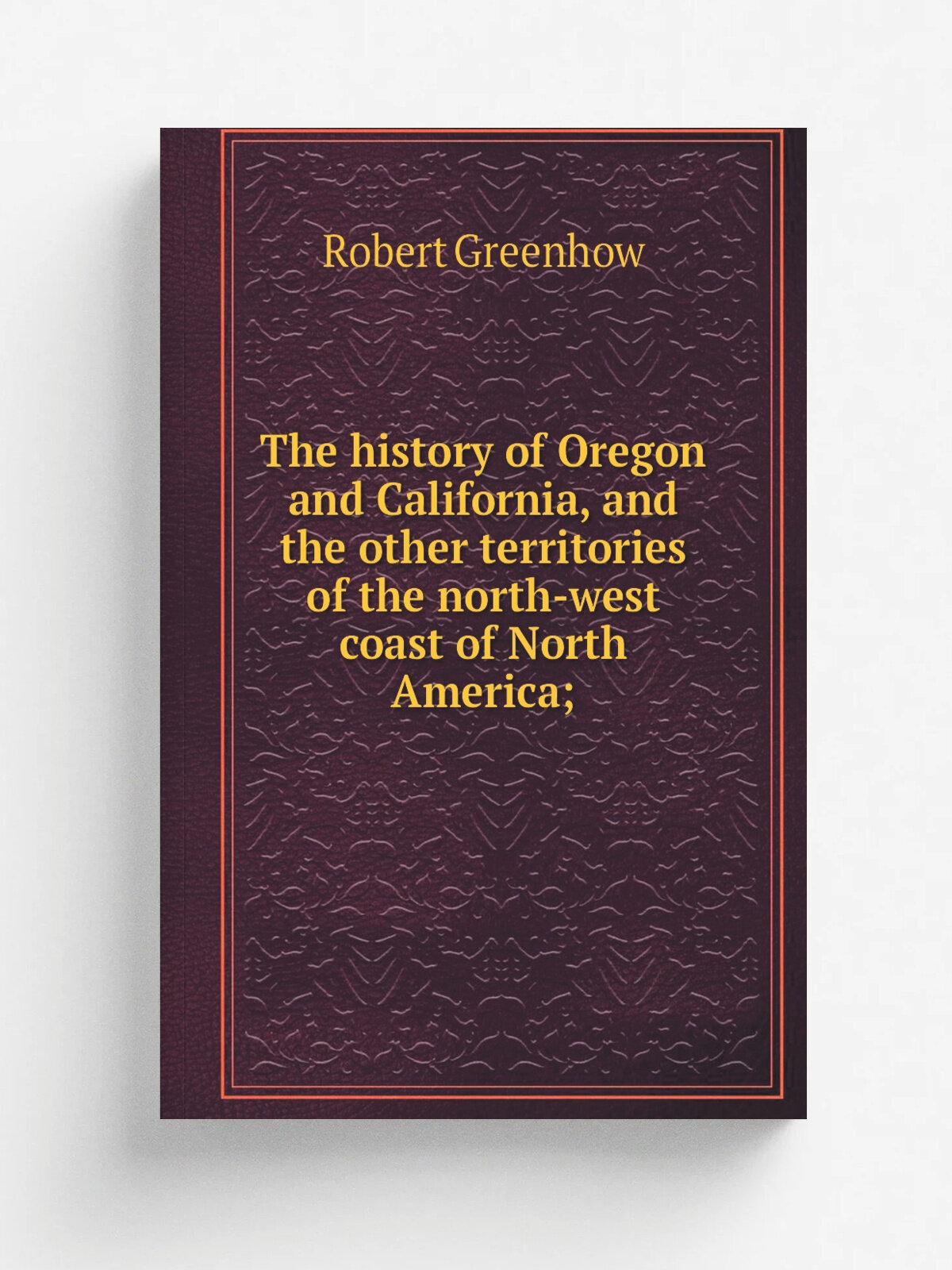The history of Oregon and California, and the other territories of the north-west coast of North America;