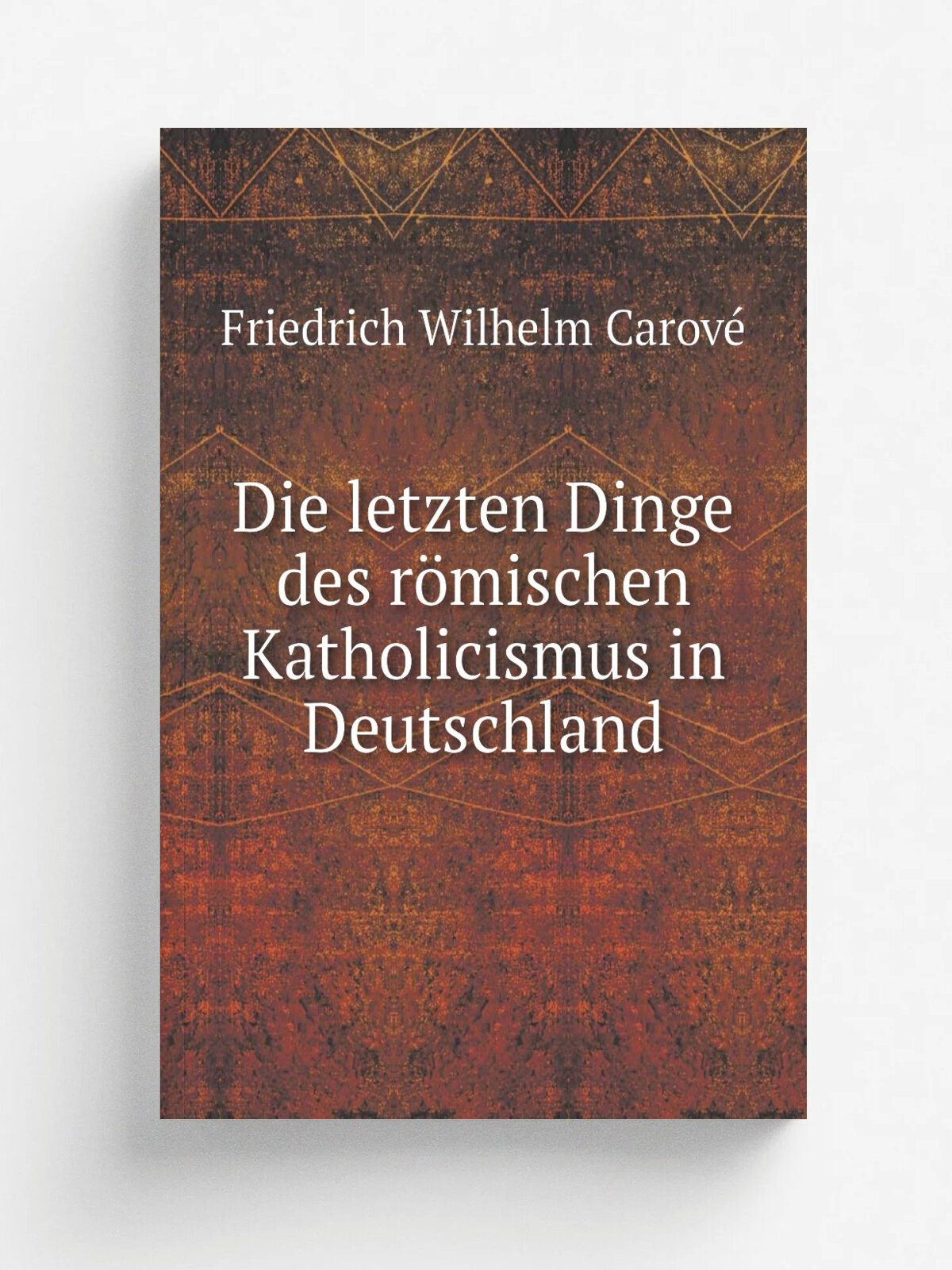 Die letzten Dinge des r.mischen Katholicismus in Deutschland | Friedrich Wilhelm Carov. | 1832 | Репринт