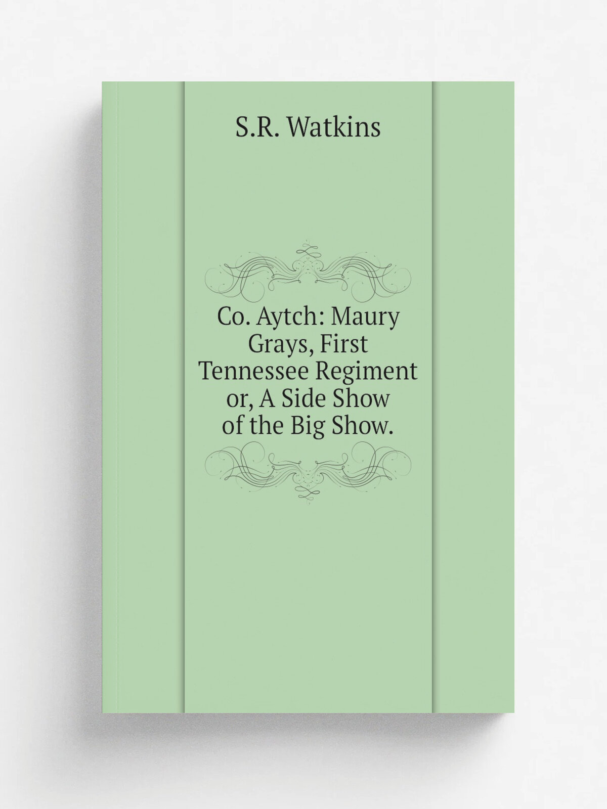 Co. Aytch: Maury Grays, First Tennessee Regiment or, A Side Show of the Big Show. | S.R. Watkins | 1900 | Репринт