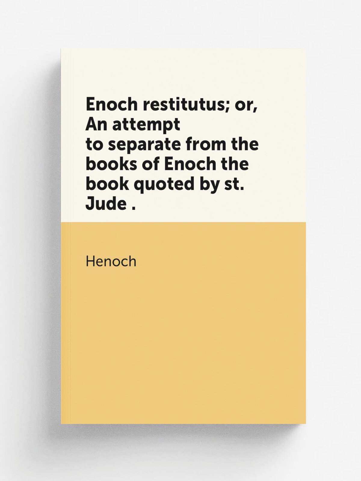 Enoch restitutus; or, An attempt to separate from the books of Enoch the book quoted by st. Jude . | Henoch | 1836 | Репринт
