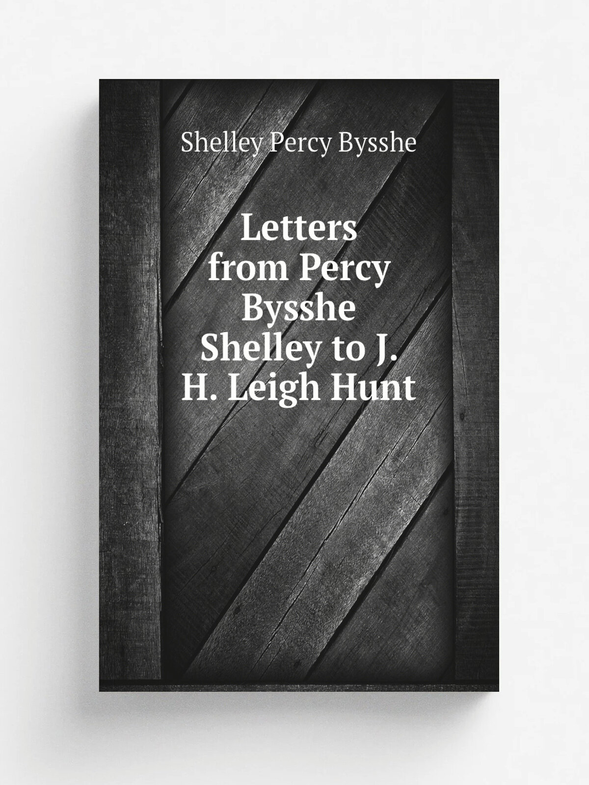 Letters from Percy Bysshe Shelley to J. H. Leigh Hunt