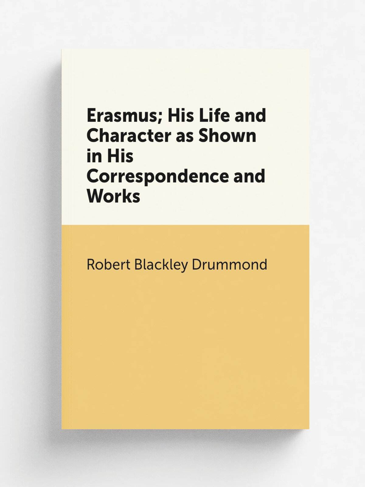 Erasmus; His Life and Character as Shown in His Correspondence and Works