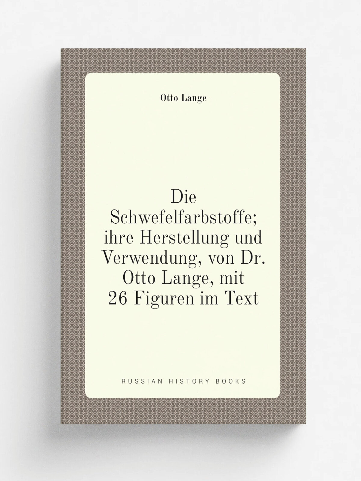 Die Schwefelfarbstoffe; ihre Herstellung und Verwendung, von Dr. Otto Lange, mit 26 Figuren im Text | Otto Lange | 1912 | Leipzig, O. Spamer | Репринт