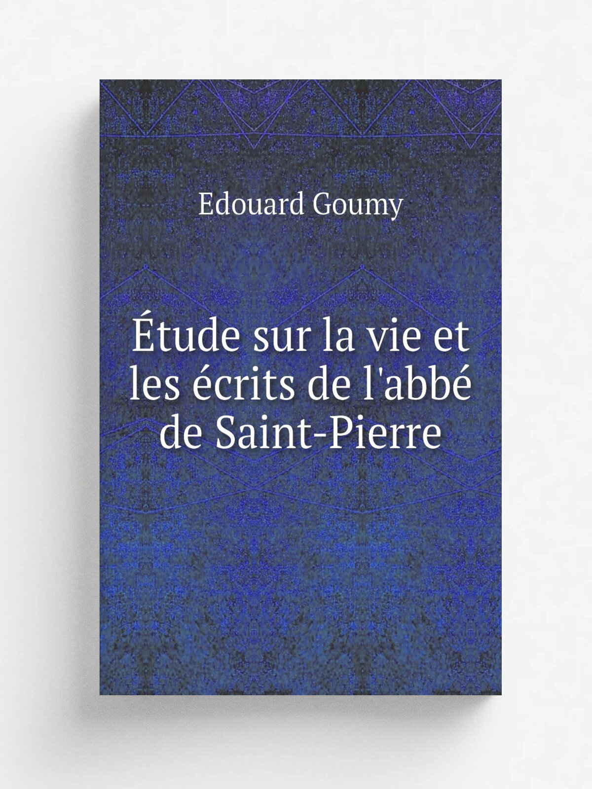 . tude sur la vie et les . crits de l'abb. de Saint-Pierre | Edouard Goumy | 1859 | Paris : P.-A. Bourdier | Репринт