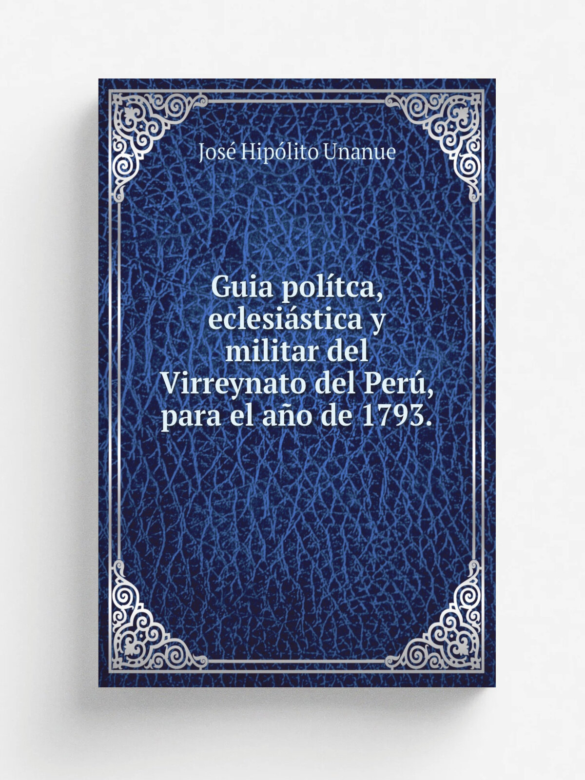 Guia pol.tca, eclesi.stica y militar del Virreynato del Per, para el a.o de 1793. | Jos. Hip.lito Unanue | 1793 | . Lima. : En la Imprenta Real de lo…