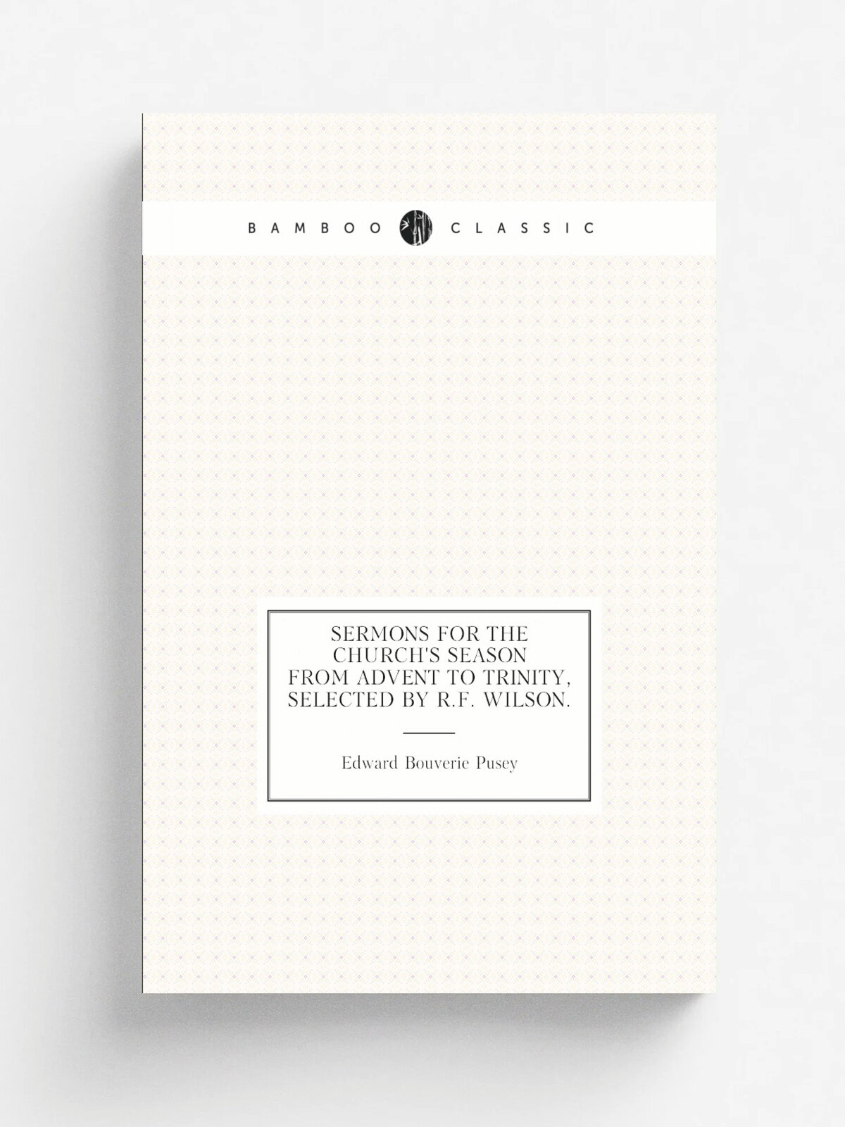 Sermons for the Church's Season from Advent to Trinity, Selected By R.F. Wilson.