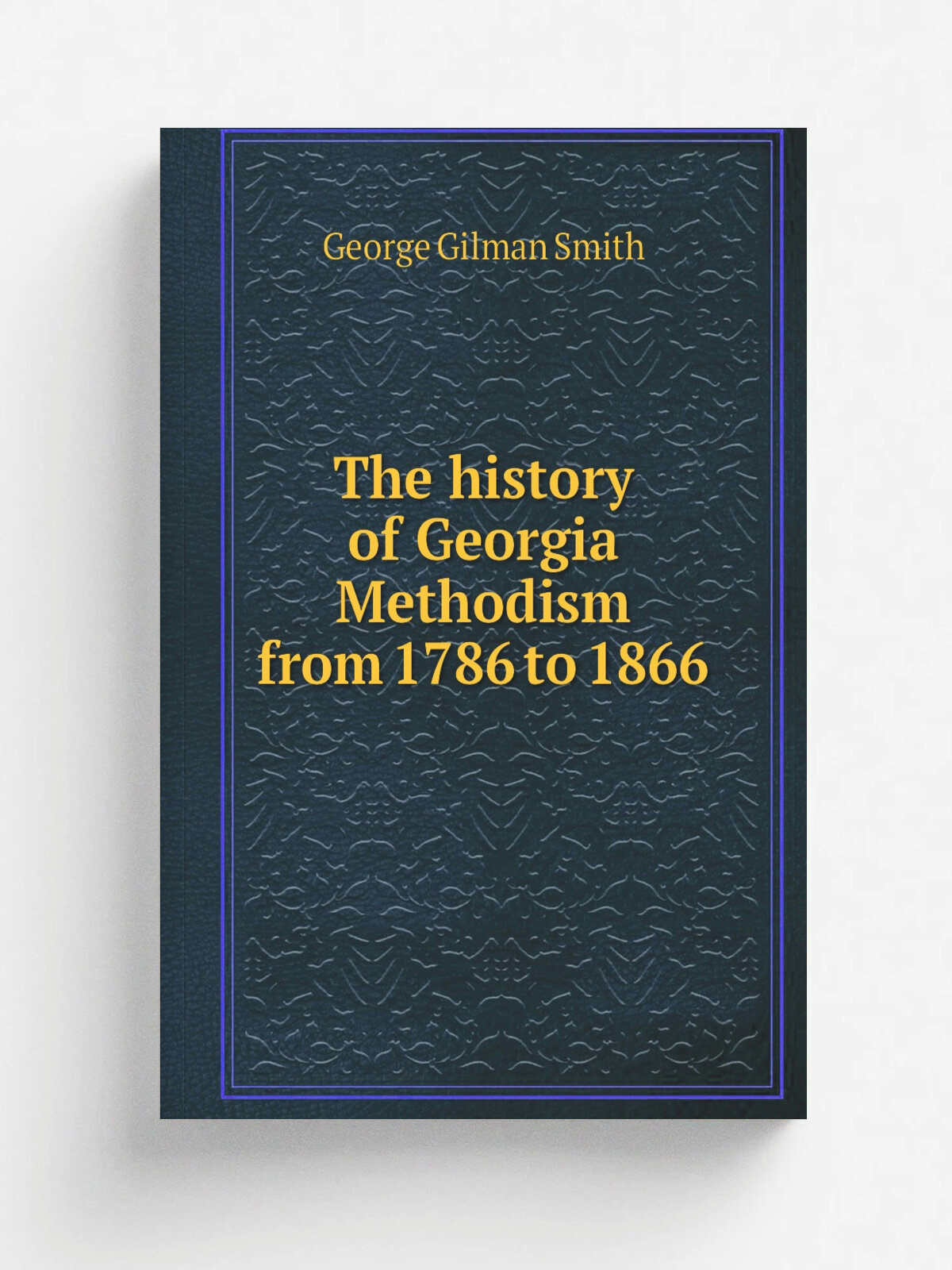 The history of Georgia Methodism from 1786 to 1866 | George Gilman Smith | 1913 | Atlanta, Ga, A. B. Caldwell | Репринт