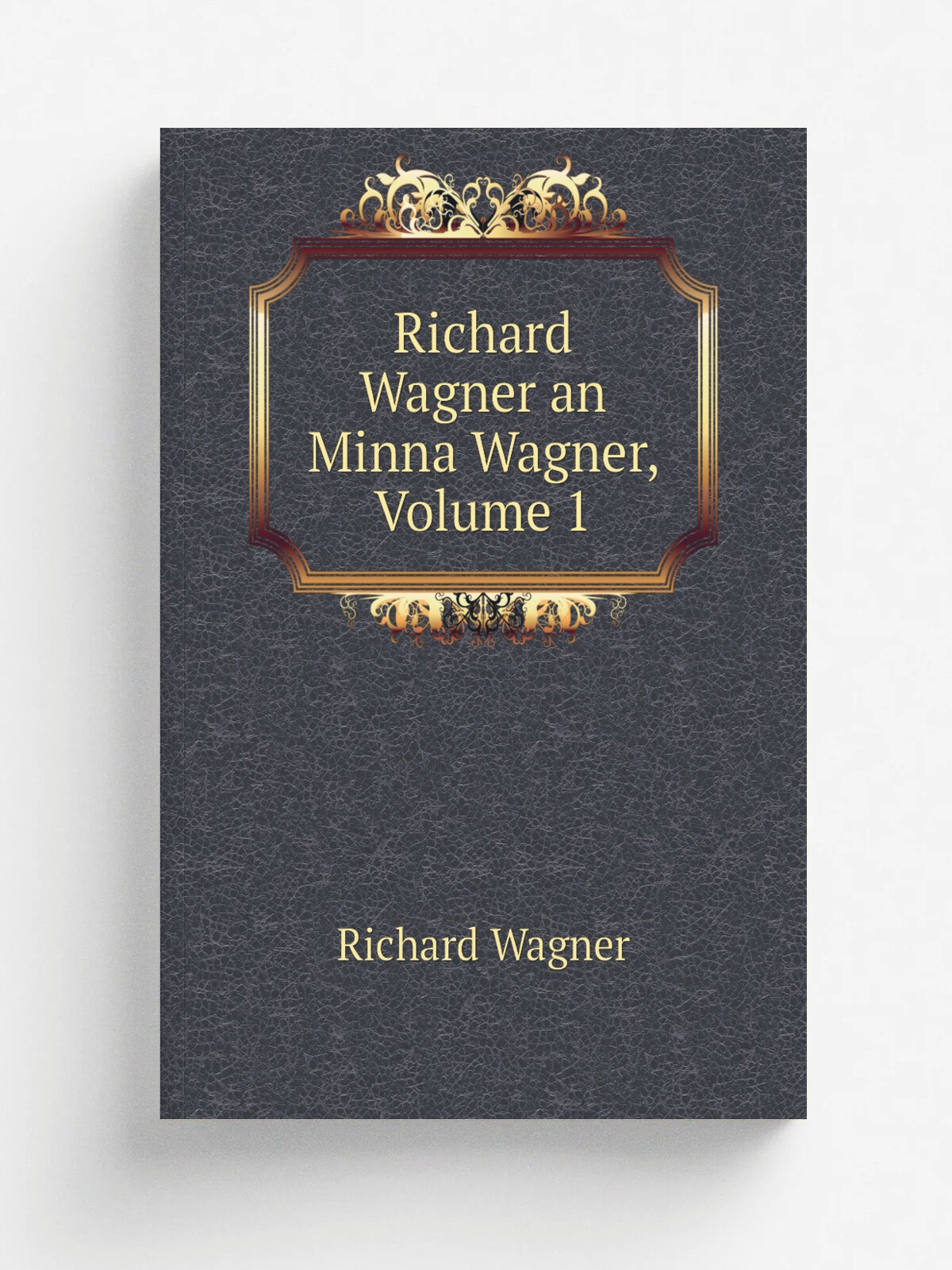 Richard Wagner an Minna Wagner, Volume 1 | Richard Wagner | Репринт