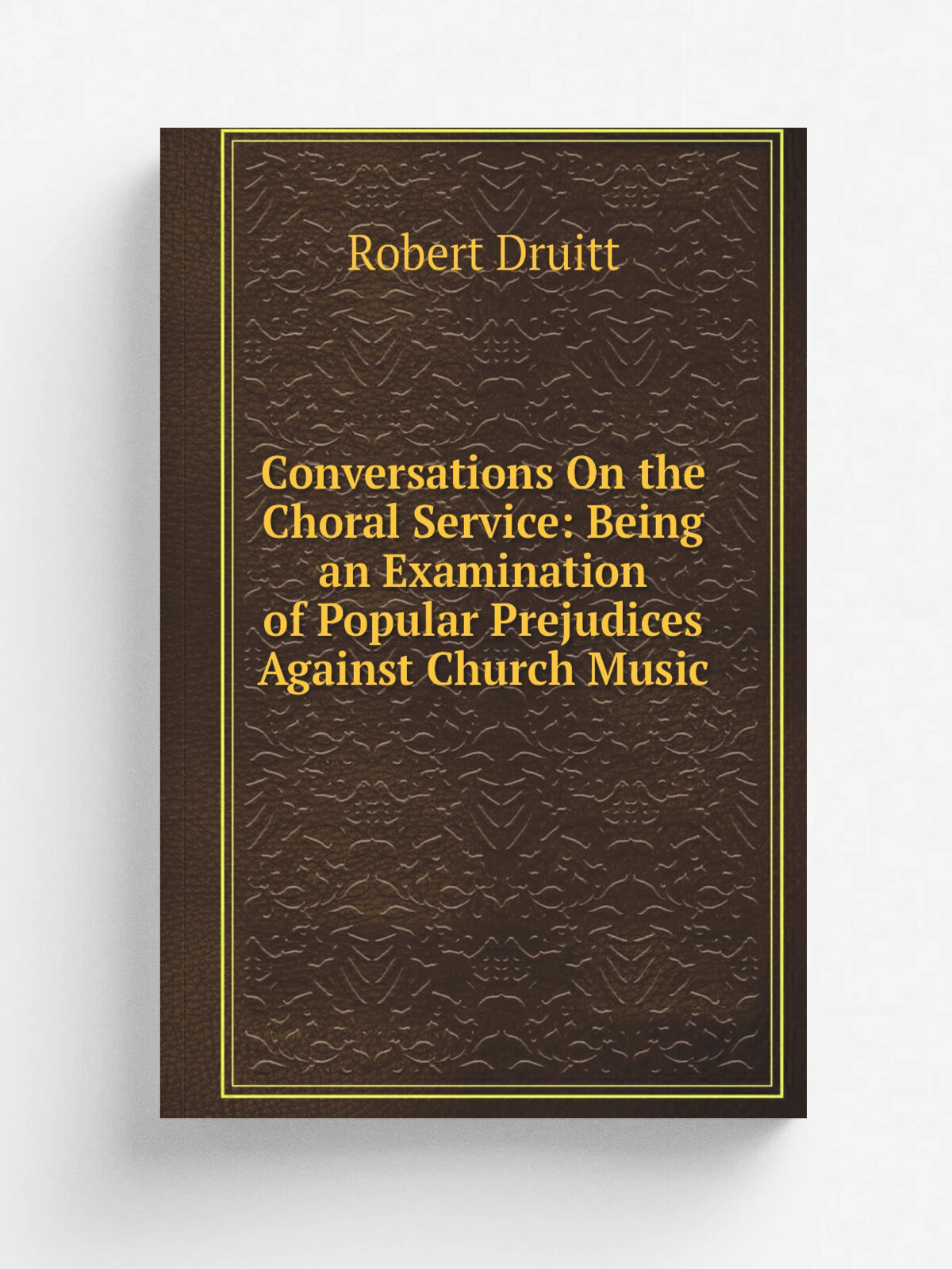 Conversations On the Choral Service: Being an Examination of Popular Prejudices Against Church Music