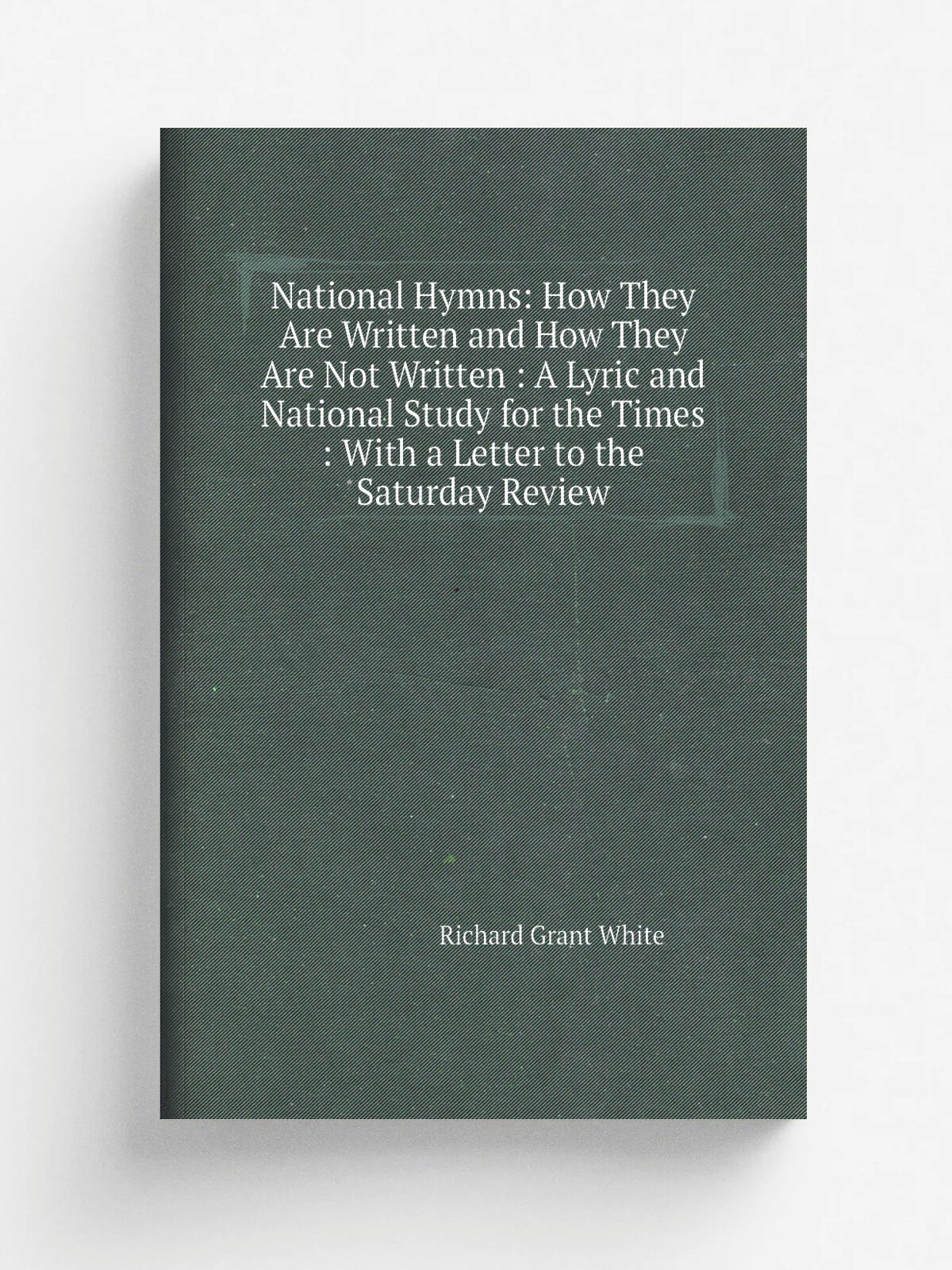 "National Hymns: How They Are Written and How They Are Not Written : A Lyric and National Study for the Times : With a Letter to the Saturday Review"…