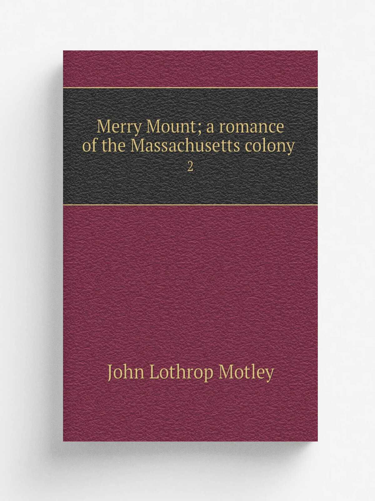 Merry Mount; a romance of the Massachusetts colony . 2 | John Lothrop Motley | 1849 | Boston and Cambridge, J. Munroe and company | Репринт