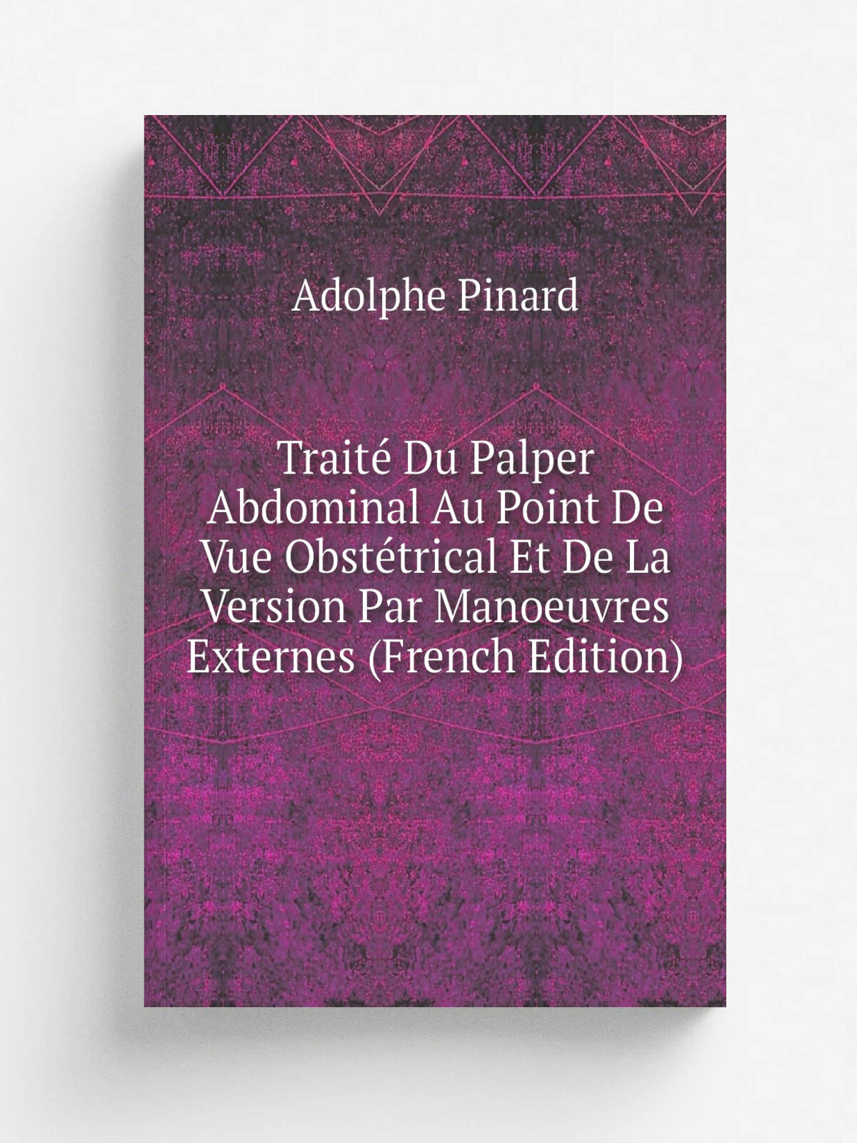 Trait. Du Palper Abdominal Au Point De Vue Obst.trical Et De La Version Par Manoeuvres Externes (French Edition) | Adolphe Pinard | Репринт