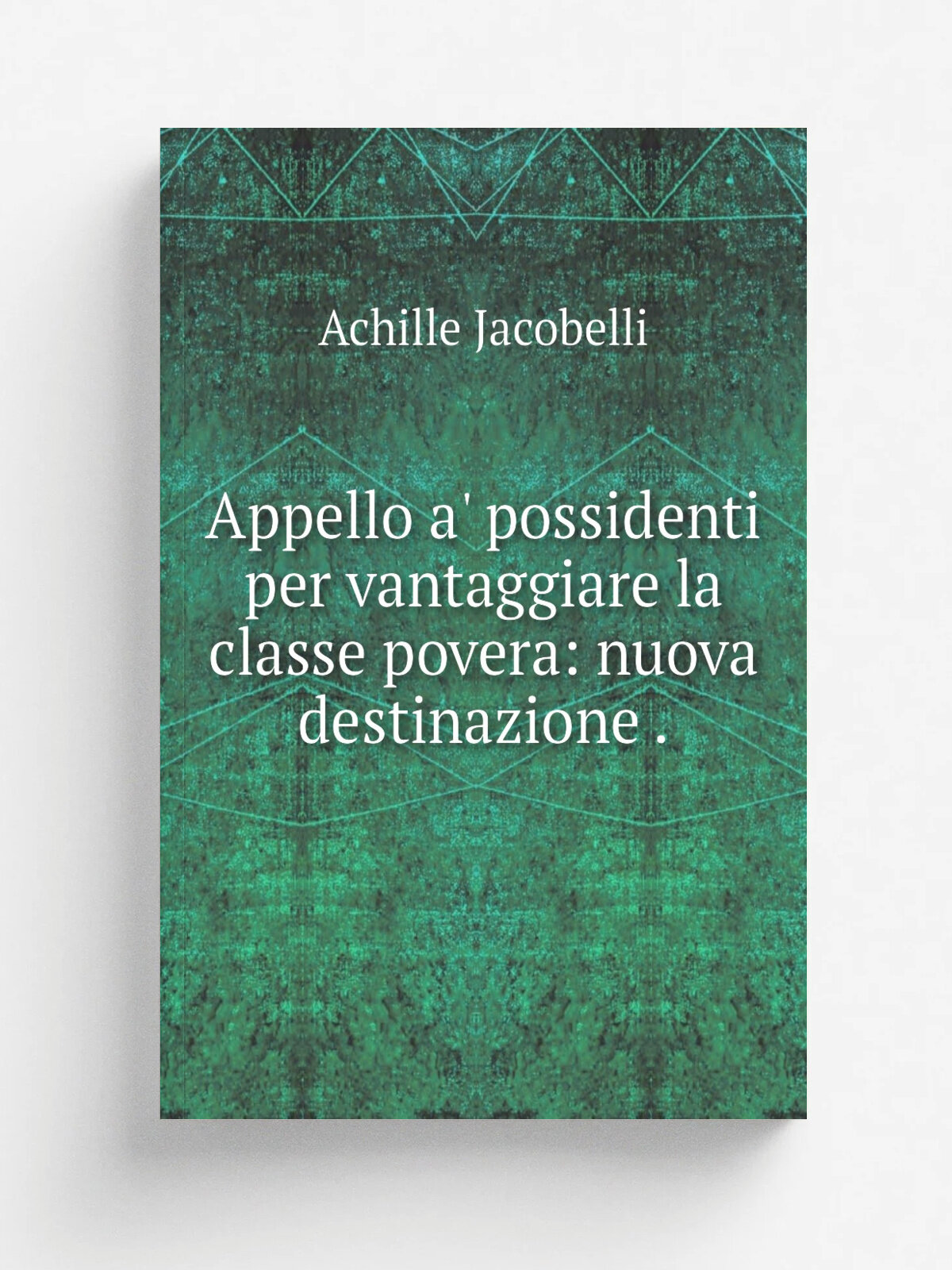 Appello a' possidenti per vantaggiare la classe povera: nuova destinazione . | Achille Jacobelli | 1849 | Stamperia del Fibreno | Репринт