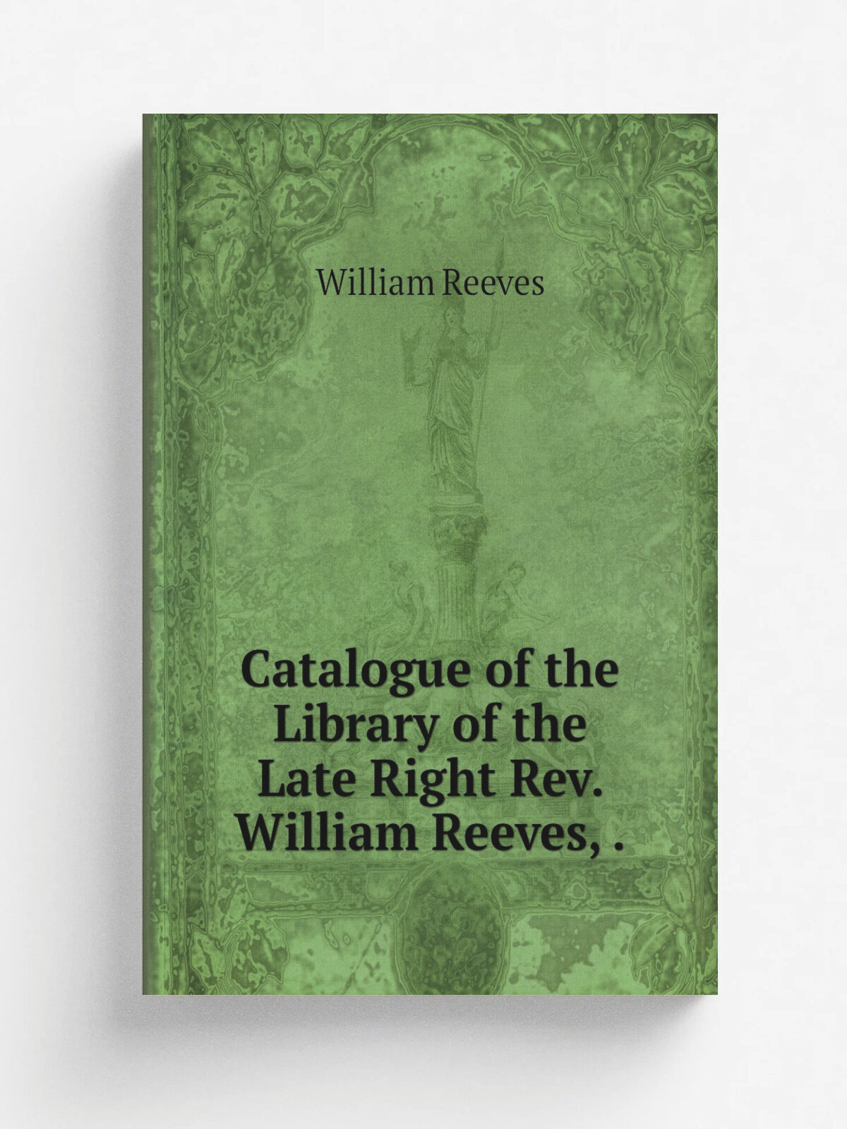 Catalogue of the Library of the Late Right Rev. William Reeves, .