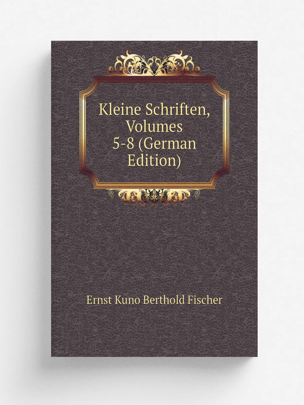 Kleine Schriften, Volumes 5-8 (German Edition) | Ernst Kuno Berthold Fischer | Репринт