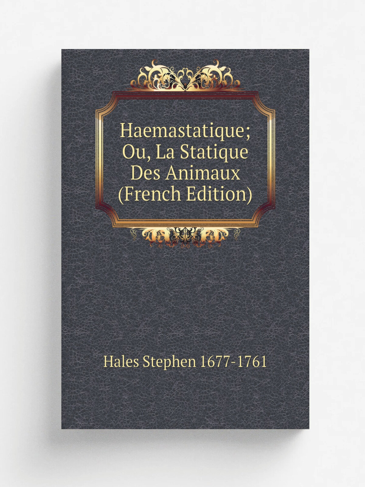 Haemastatique; Ou, La Statique Des Animaux (French Edition) | Hales Stephen 1677-1761 | Репринт