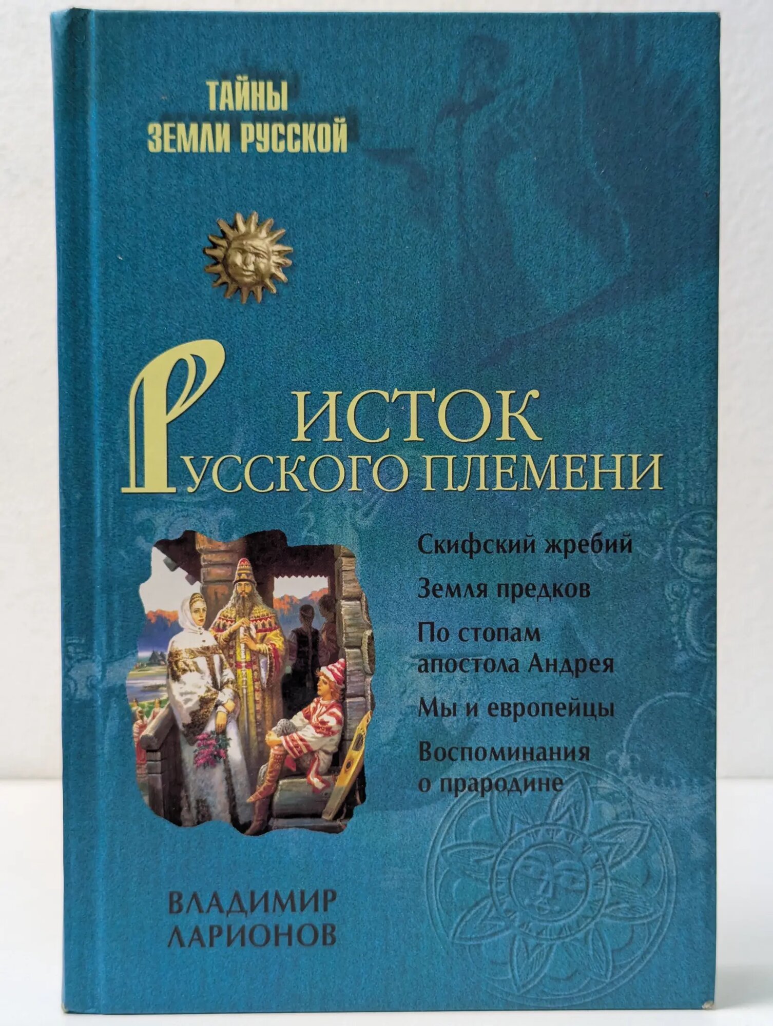 Тайны Земли Русской. Исток Русского племени Ларионов Владимир Евгеньевич 2008