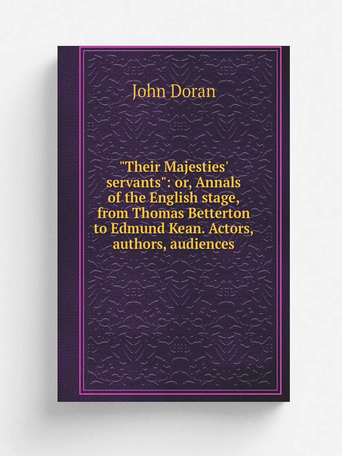 "Their Majesties' servants": or, Annals of the English stage, from Thomas Betterton to Edmund Kean. Actors, authors, audiences | Dr. Doran | Репринт