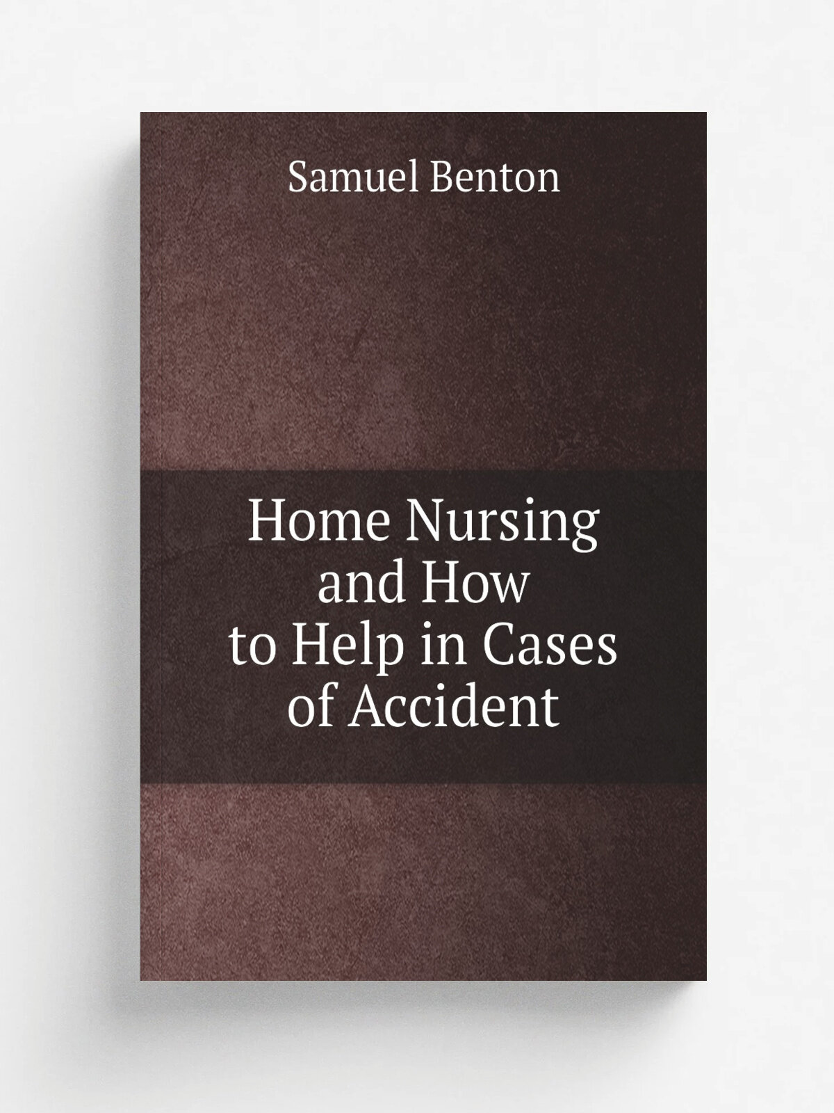 Home Nursing and How to Help in Cases of Accident | Samuel Benton | Репринт