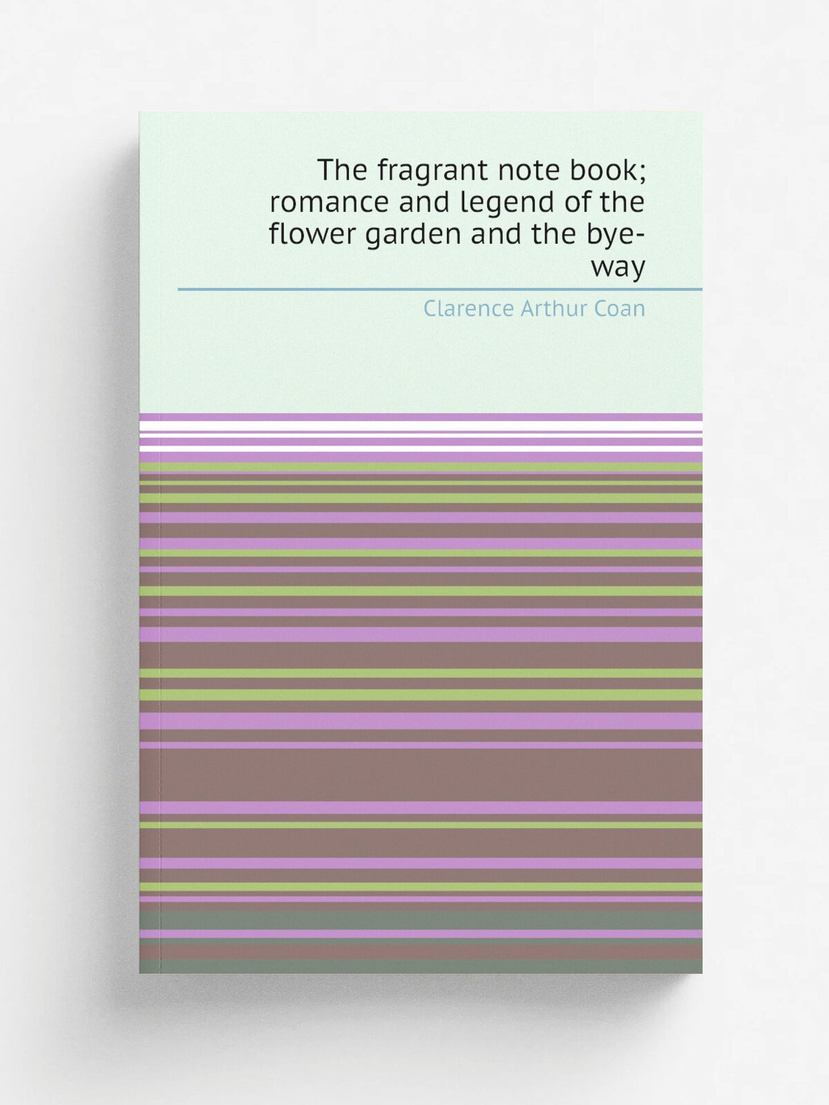 The fragrant note book; romance and legend of the flower garden and the bye-way | Clarence Arthur Coan | Репринт