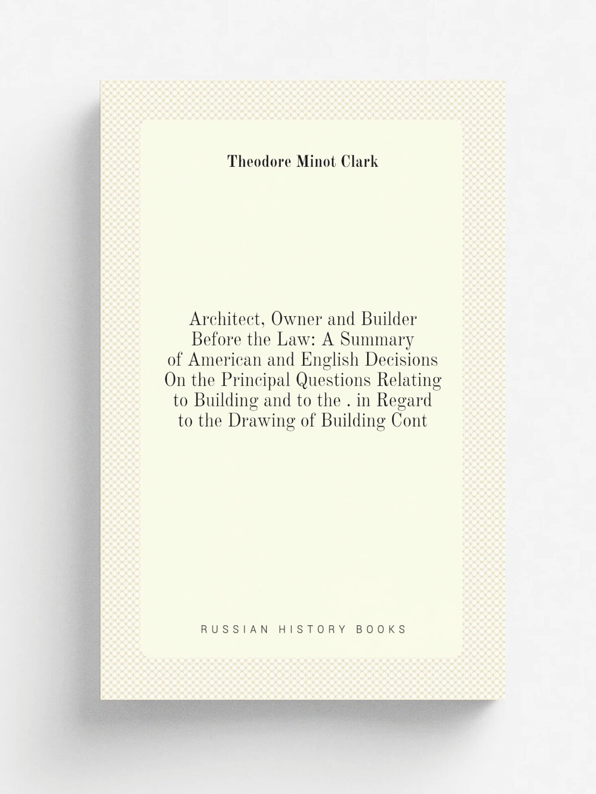 "Architect, Owner and Builder Before the Law: A Summary of American and English Decisions On the Principal Questions Relating to Building and to the …