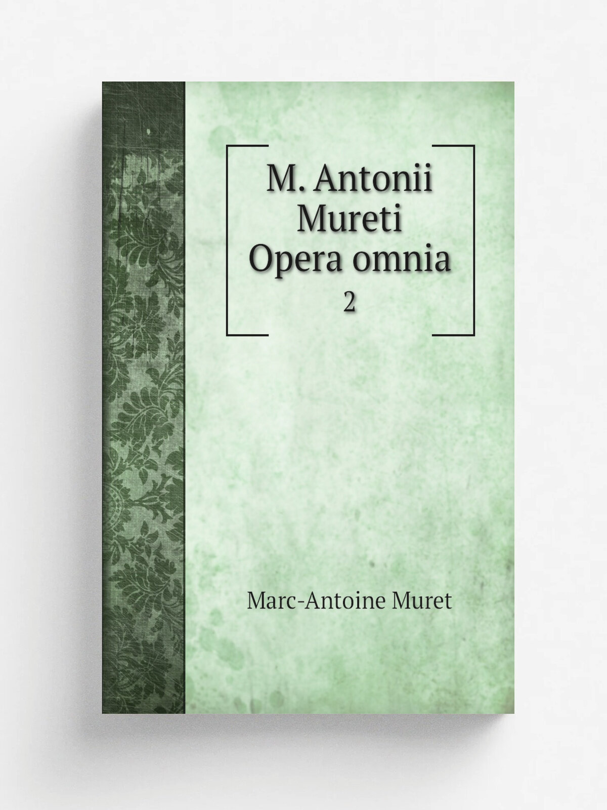 M. Antonii Mureti Opera omnia. 2 | Marc-Antoine Muret | 1834 | Sumptus fecit etvenumdat Serigianalibraria | Репринт